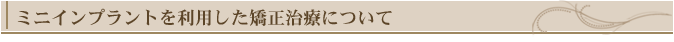 ミニインプラントを利用した矯正治療について