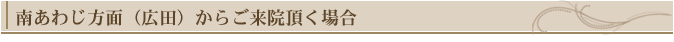 南あわじ方面(広田から)からご来院頂く場合