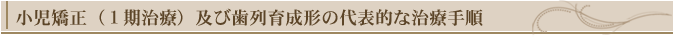 小児矯正1期治療及び歯列育成形の代表的な治療手順