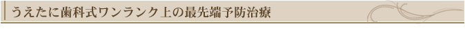 うえたに歯科式ワンランク上の最先端予防治療